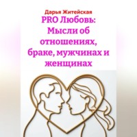 Дарья Житейская. PRO Любовь: Мысли об отношениях, браке, мужчинах и женщинах