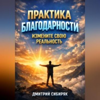 Дмитрий Сибиряк. Практика Благодарности Измените Свою Реальность