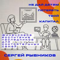 Сергей Рыбников. Не дай детям потерять твой капитал: финансовое воспитание наследников для состоятельных семей