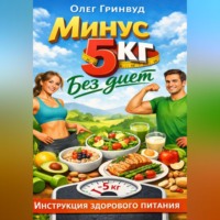 Олег Гринвуд. Минус 5 кг без диет: Инструкция здорового питания