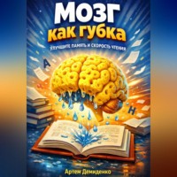 Артем Демиденко. Мозг как губка: Улучши память и скорость чтения