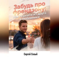 Сергей Сизый. Забудь про френдзону. Как перейти из друга в любовники