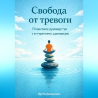 Артем Демиденко. Свобода от тревоги: Пошаговое руководство к внутреннему равновесию