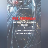Юлия Фомичева. Код свободы: Как выйти из паутины Ткачей и деинсталлировать Паучью Матрицу