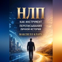 Максвелл Кларк. НЛП как инструмент переписывания личной истории