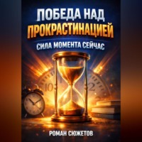 Роман Сюжетов. Победа над Прокрастинацией Сила Момента Сейчас