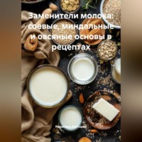 Романова Виктория. Заменители молока: соевые, миндальные и овсяные основы в рецептах
