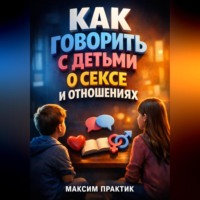 Максим Практик. Как Говорить с Детьми о Сексе и Отношениях
