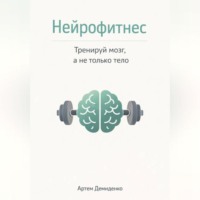 Артем Демиденко. Нейрофитнес: Тренируй мозг, а не только тело