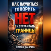 Платон Диалогов. Как Научиться Говорить Нет и Отстаивать Границы