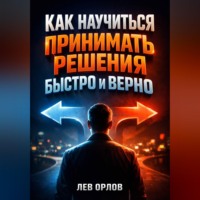 Лев Орлов. Как Научиться Принимать Решения Быстро и Верно