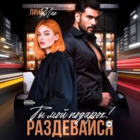 Лина Мак. Ты мой подарок! Раздевайся