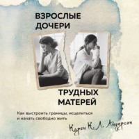 Карен К. Л. Андерсон. Взрослые дочери трудных матерей. Как выстроить границы, исцелиться и начать свободно жить