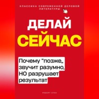 . Делай сейчас. Почему позже звучит разумно, а разрушает результат