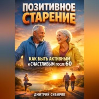 . Позитивное Старение Как Быть Активным и Счастливым после 60