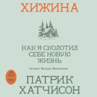 Патрик Хатчинсон. Хижина. Как я сколотил себе новую жизнь