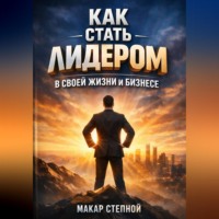 Макар Степной. Как Стать Лидером в Своей Жизни и Бизнесе