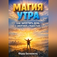 Фёдор Баснописец. Магия Утра Как Запустить День с Энергией и Радостью
