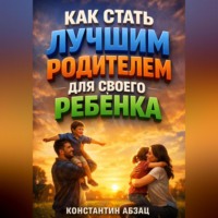 Константин Абзац. Как Стать Лучшим Родителем для Своего Ребенка