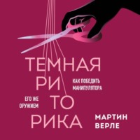 Мартин Верле. Темная риторика. Как победить манипулятора его же оружием