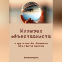 Виктория Шатц. Иллюзия объективности и другие способы обманывать себя с чистой совестью