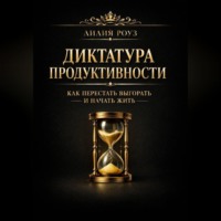 Лилия Роуз. Диктатура продуктивности: как перестать выгорать и начать жить