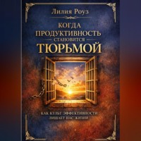 Лилия Роуз. Когда продуктивность становится тюрьмой: как культ эффективности лишает нас жизни