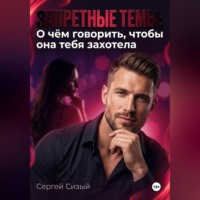 Сергей Сизый. Запретные темы: О чём говорить, чтобы она тебя захотела