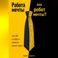 . Работа мечты или робот мечты?: Как ИИ и роботы изменят рынок труда