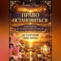 Лилия Роуз. Право остановиться: как выйти из хронической усталости, не разрушив свою жизнь