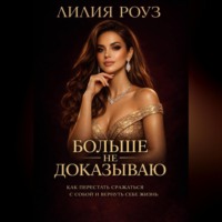 Лилия Роуз. Больше не доказываю: как перестать сражаться с собой и вернуть себе жизнь