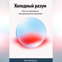 Артем Демиденко. Холодный разум: Как не принимать эмоциональные решения