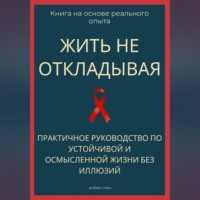 Роберт Стен. Жить не откладывая. Практичное руководство по устойчивой и осмысленной жизни без иллюзий