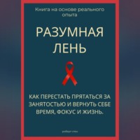 Роберт Стен. Разумная лень. Как перестать прятаться за занятостью и вернуть себе время, фокус и жизнь