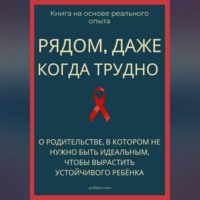 . Рядом, даже когда трудно. О родительстве, в котором не нужно быть идеальным, чтобы вырастить устойчивого ребёнка