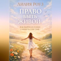 Лилия Роуз. Право быть живой: как выйти из гонки и вернуть себе себя