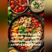 . Домашние рецепты для всей семьи. 100+ проверенных блюд от салатов до заготовок