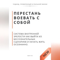 Роберт Стен. Перестань воевать с собой. Система внутренней зрелости как выйти из бессознательных сценариев и начать жить осознанно