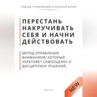 Роберт Стен. Перестань накручивать себя и начни действовать. Метод управления вниманием, который укрепляет самооценку и дисциплину решений