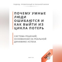 Роберт Стен. Почему умные люди ошибаются и как выйти из цикла потерь. Система решений, основанная на реальной динамике успеха