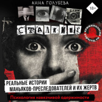 Анна Голубева. Сталкинг. Реальные истории маньяков-преследователей и их жертв. Психология навязчивой одержимости