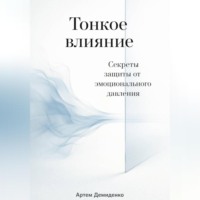 Артем Демиденко. Тонкое влияние: Секреты защиты от эмоционального давления