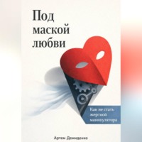 Артем Демиденко. Под маской любви: Как не стать жертвой манипулятора