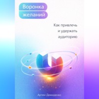 Артем Демиденко. Воронка желаний: Как привлечь и удержать аудиторию