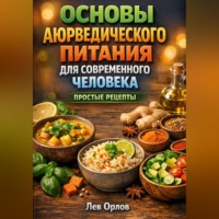 Лев Орлов. Основы Аюрведического Питания для Современного Человека Простые Рецепты