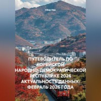 Сбор Ник. ПУТЕВОДИТЕЛЬ ПО КОРЕЙСКОЙ НАРОДНО-ДЕМОКРАТИЧЕСКОЙ РЕСПУБЛИКЕ 2026 АКТУАЛЬНОСТЬ ДАННЫХ: ФЕВРАЛЬ 2026 ГОДА