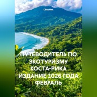 Сбор Ник. ПУТЕВОДИТЕЛЬ ПО ЭКОТУРИЗМУ КОСТА-РИКА ИЗДАНИЕ 2026 ГОДА ФЕВРАЛЬ