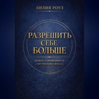 . Разрешить себе больше. Деньги, самоценность и внутренняя свобода