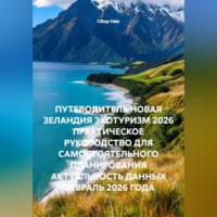 Сбор Ник. ПУТЕВОДИТЕЛЬ НОВАЯ ЗЕЛАНДИЯ ЭКОТУРИЗМ 2026 ПРАКТИЧЕСКОЕ РУКОВОДСТВО ДЛЯ САМОСТОЯТЕЛЬНОГО ПЛАНИРОВАНИЯ АКТУАЛЬНОСТЬ ДАННЫХ ФЕВРАЛЬ 2026 ГОДА