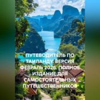 Сбор Ник. ПУТЕВОДИТЕЛЬ ПО ТАИЛАНДУ. ВЕРСИЯ ФЕВРАЛЬ 2026. ПОЛНОЕ ИЗДАНИЕ ДЛЯ САМОСТОЯТЕЛЬНЫХ ПУТЕШЕСТВЕННИКОВ